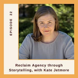 episode 22 Reclaim Agency through Storytelling with Kate Jetmore Expat Family Connection podcast Resilient Expats LLC