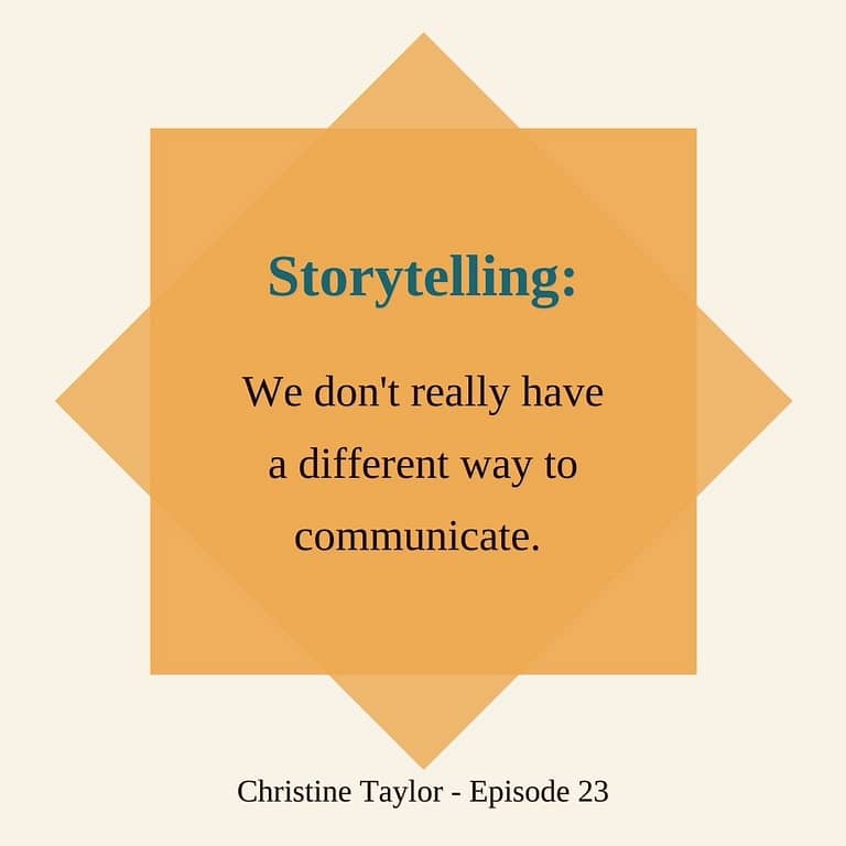 Storytelling we don't have a different way to communicate Christine Taylor