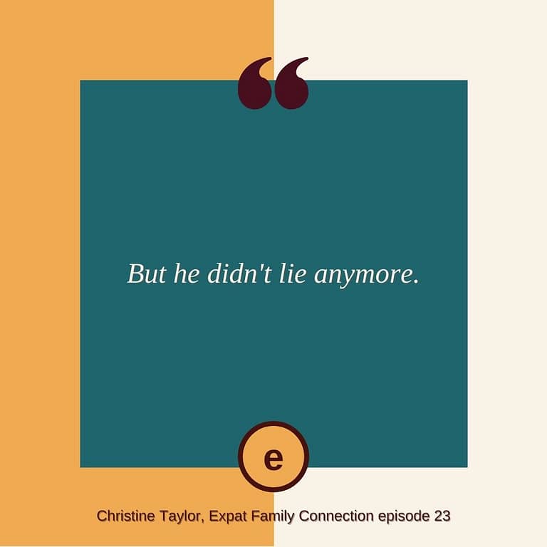 He didn't lie anymore Christine Taylor Expat Family Connection podcast