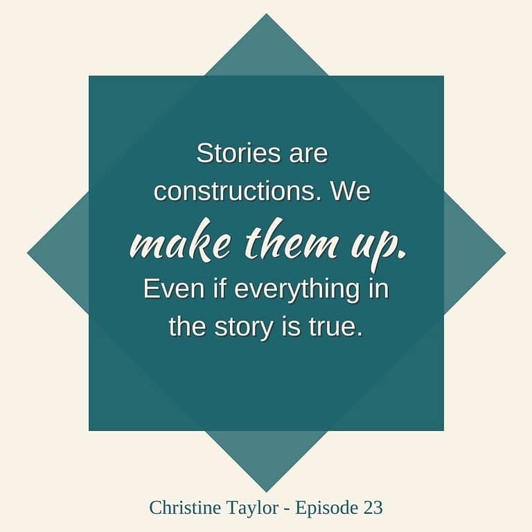 Stories are constructions even if they're true Christine Taylor